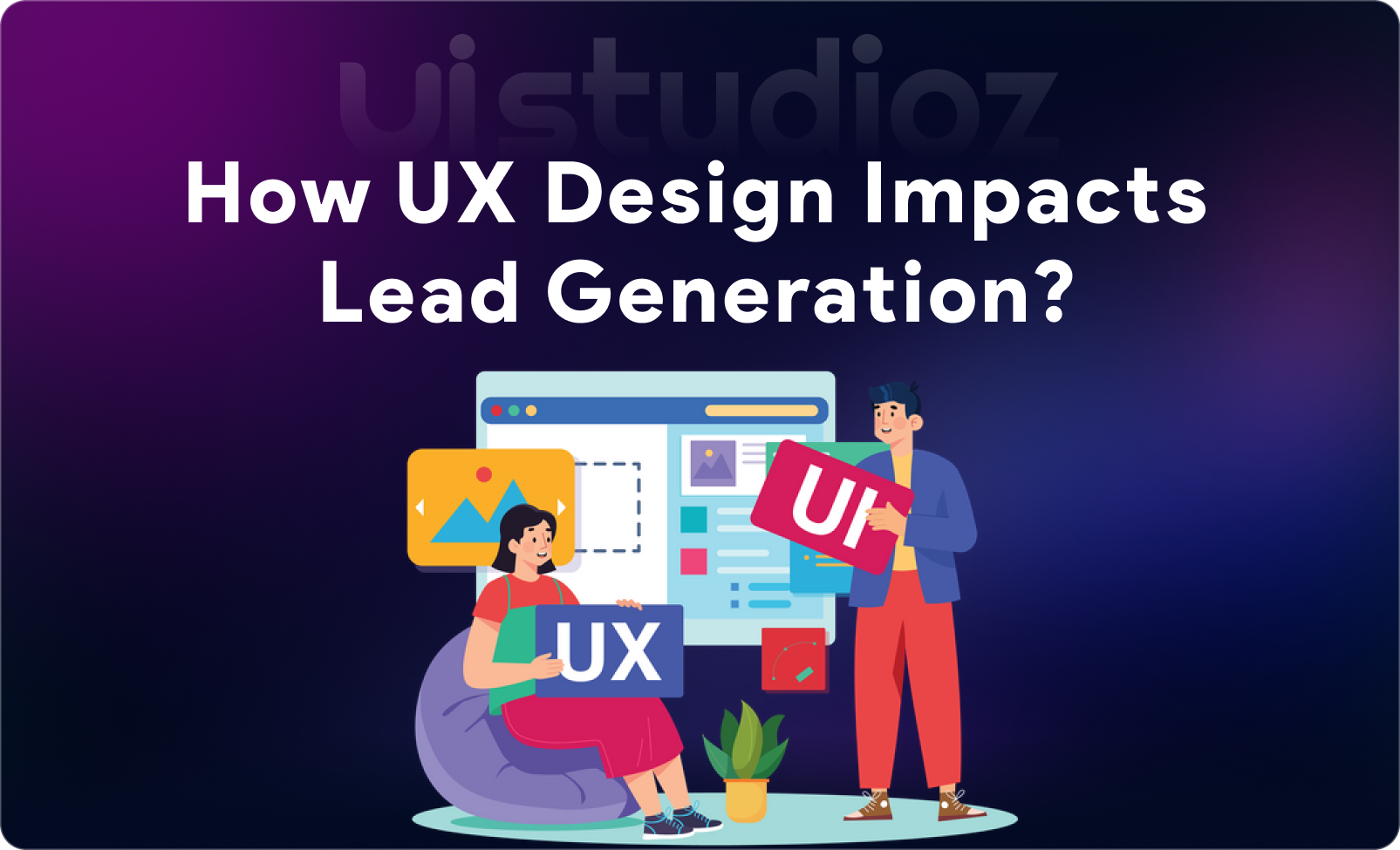 How UX Design Impacts Lead Generation (And How to Improve It)